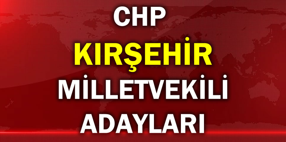 CUMHURİYET HALK PARTİSİ KIRŞEHİR MİLLETVEKİLİ ADAY LİSTESİ